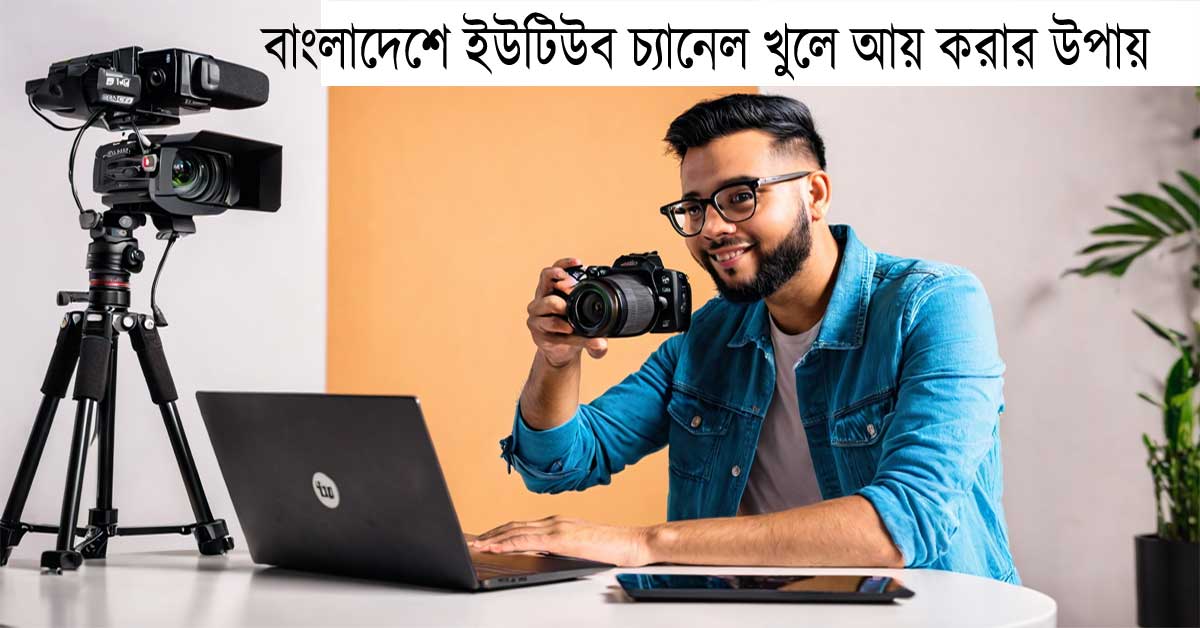 বাংলাদেশে ইউটিউব চ্যানেল খুলে আয় করার উপায়