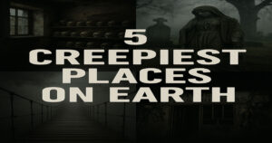 Top 5 Creepiest Places On The Earth