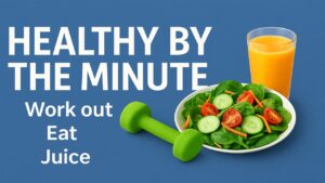 Healthy by the minute -Work out, Eat ,Juice