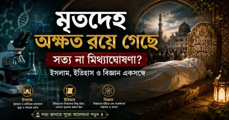 মৃতদেহ অক্ষত রয়ে গেছে — সত্য না মিথ্যাঘোষণা? (ইসলাম, ইতিহাস ও বিজ্ঞান একসঙ্গে)
