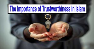 The Importance of Trustworthiness in Islam: A Pillar of Honesty and Reliability 21 The Importance of Trustworthiness in Islam: A Pillar of Honesty and Reliability