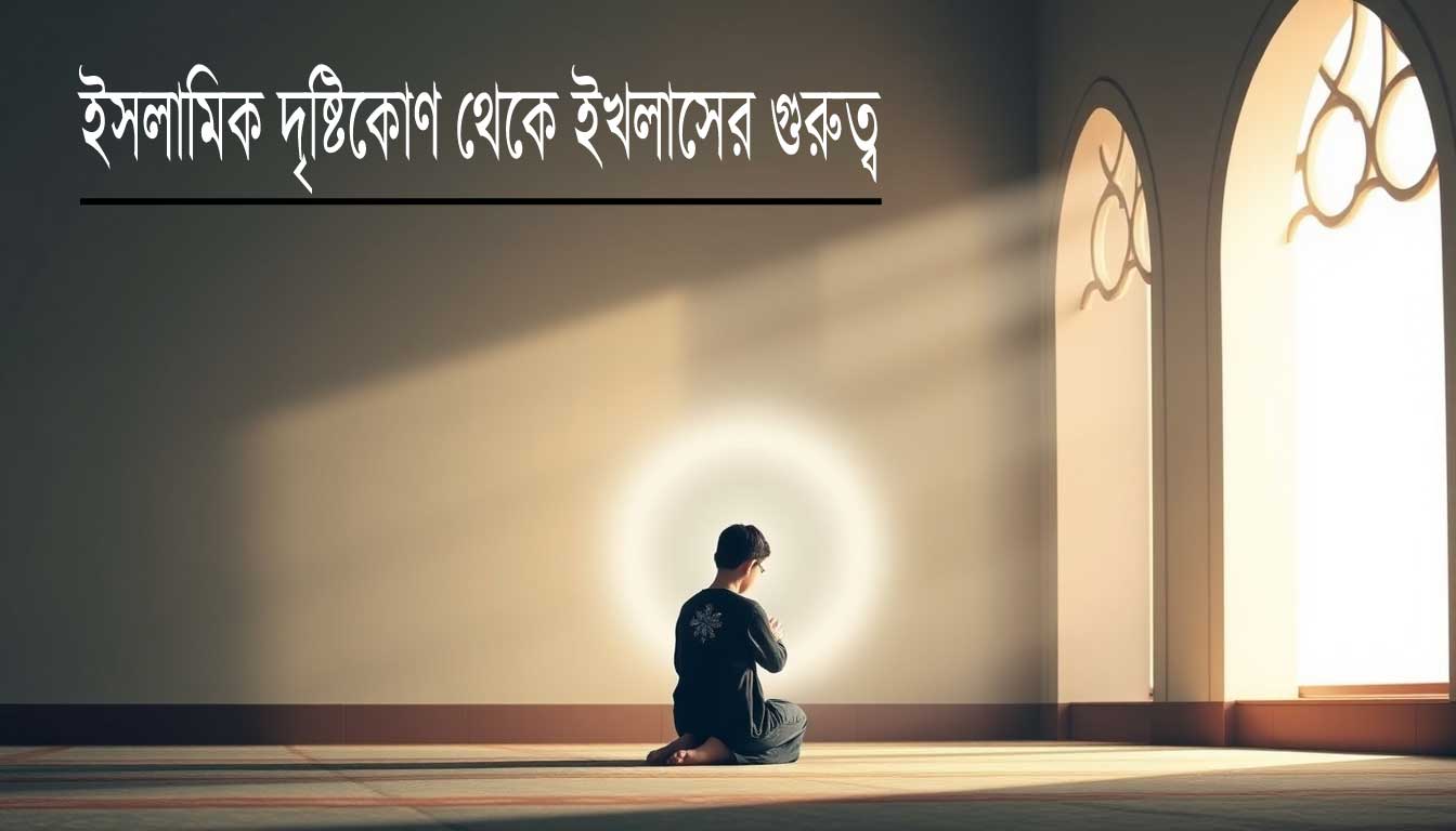 ইসলামিক দৃষ্টিকোণ থেকে ইখলাসের গুরুত্ব