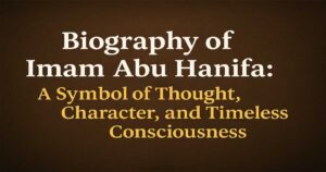 Biography of Imam Abu Hanifa: A Symbol of Thought, Character, and Timeless Consciousness