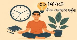 ৩০ মিনিটে জীবন বদলানোর ফর্মুলা – প্রতিদিন মাত্র ৩০ মিনিটে নিজেকে পাল্টে দিন।