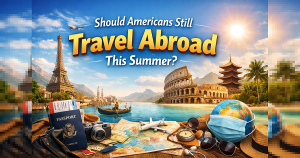 Should Americans Still Travel Abroad This Summer? A Practical 2026 Guide