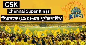 সিএসকে (CSK)-এর পূর্ণরূপ কি: CSK রেকর্ড ও বিস্তারিত তথ্য | CSK Full form