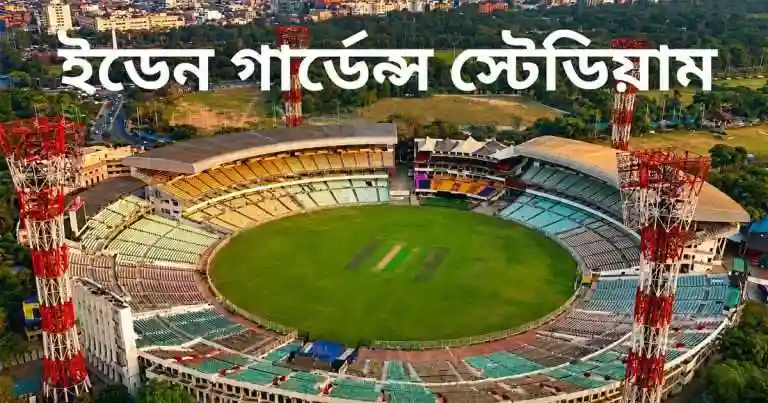 ইডেন গার্ডেন্স স্টেডিয়াম (কলকাতা): ক্রিকেটের মক্কা দর্শক ধারণক্ষমতা, অবস্থান, পিচ, রেকর্ড ও ইতিহাস | Eden Gardens Stadium (Kolkata)