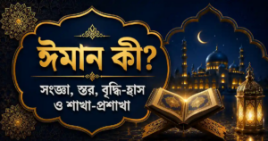 ঈমান কী? – সংজ্ঞা, স্তর, বৃদ্ধি-হ্রাস ও শাখা-প্রশাখা